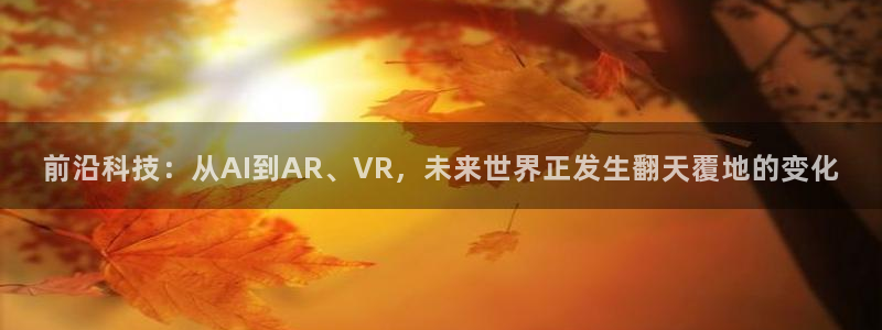 前沿科技：从AI到AR、VR，未来世界正发生翻天覆地的变化