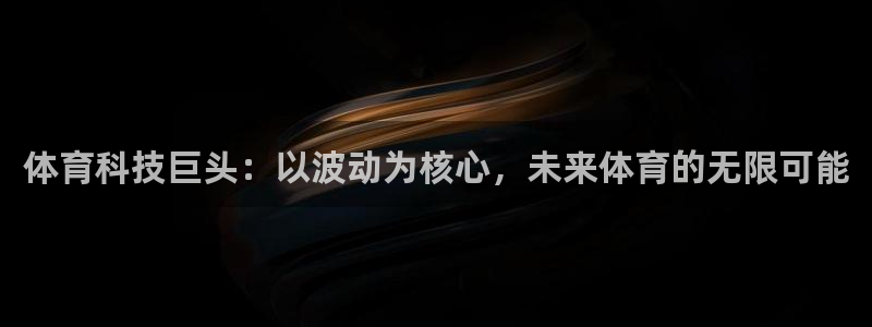 体育科技巨头：以波动为核心，未来体育的无限可能
